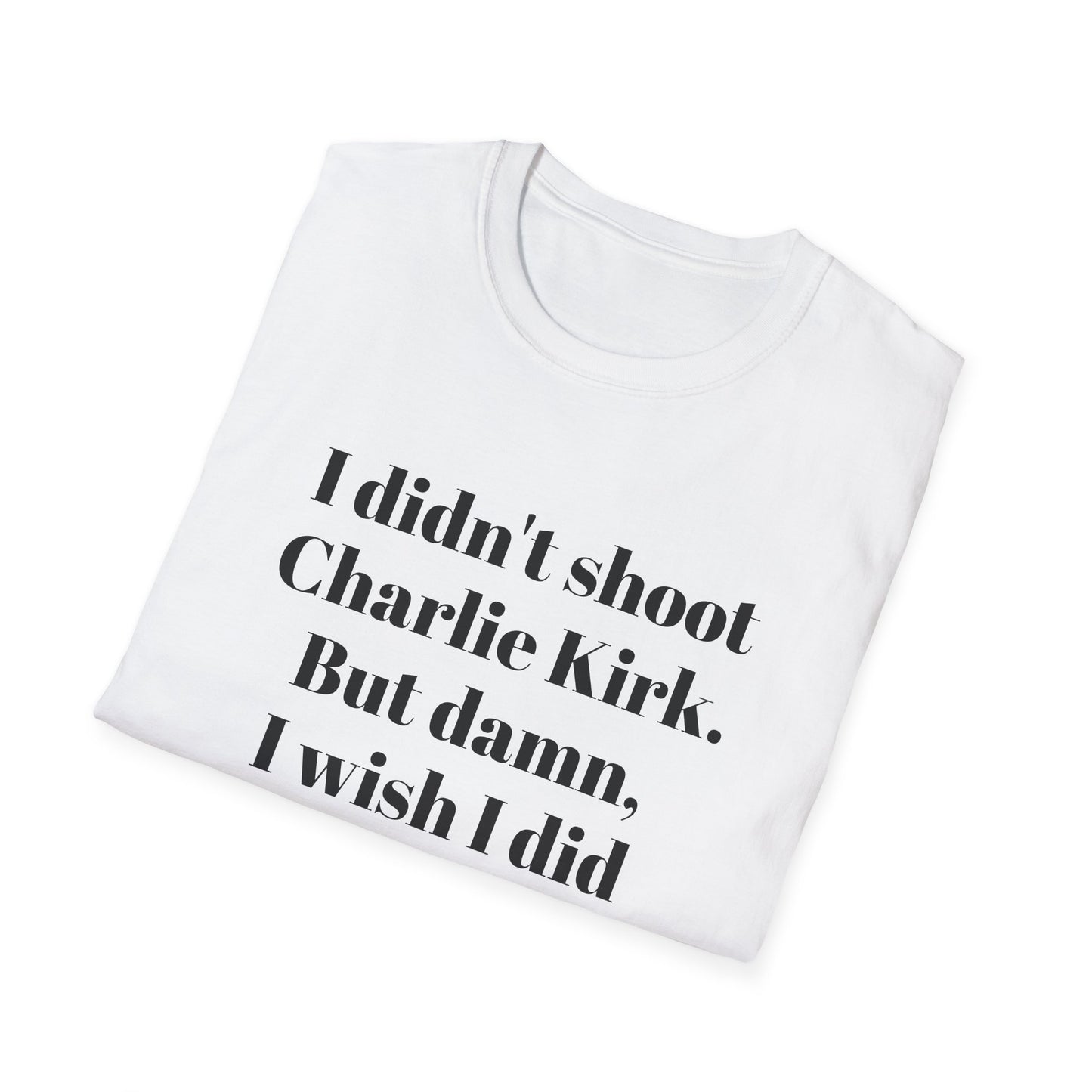 I didn't shoot Charlie Kirk. But damn, I wish I did T-Shirt