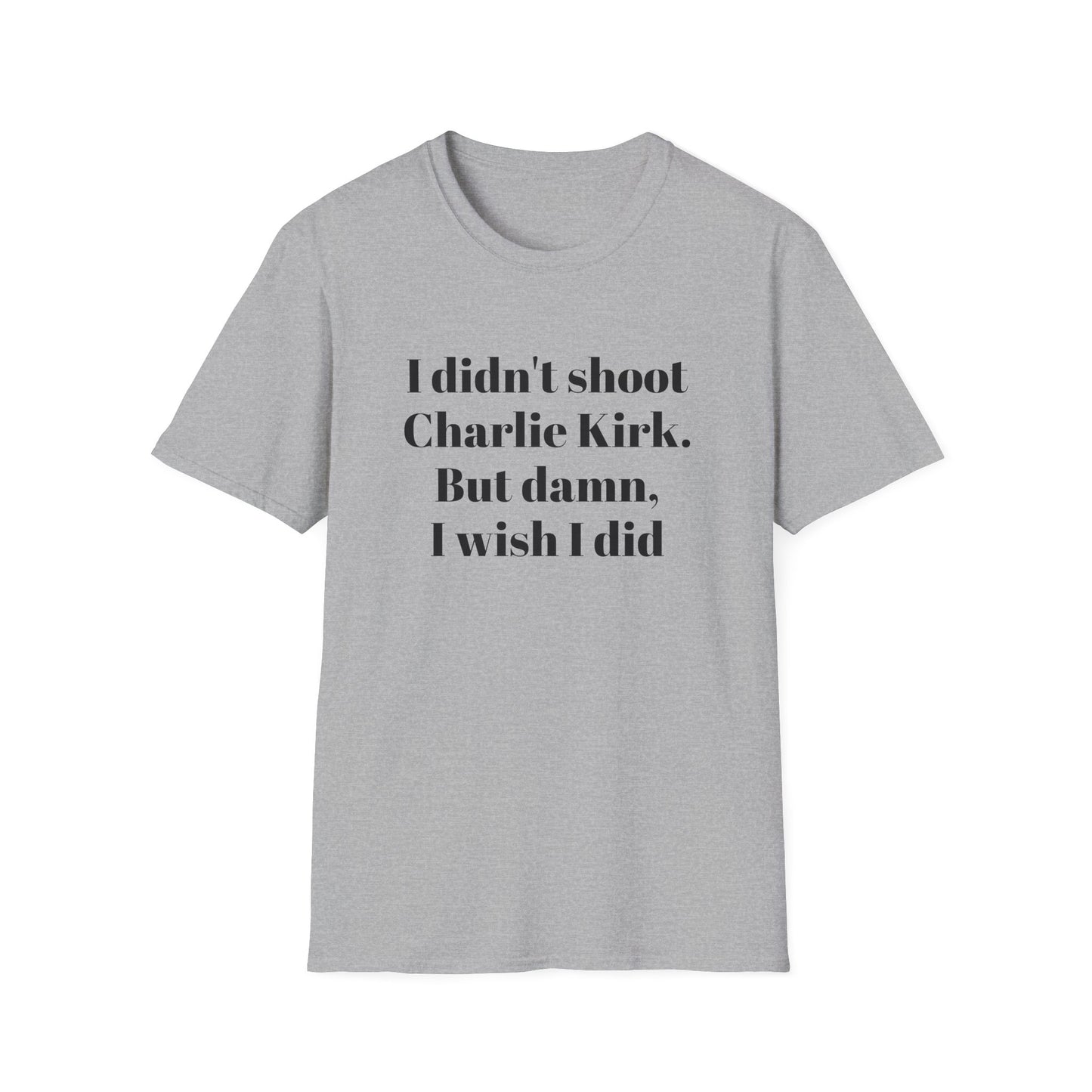 I didn't shoot Charlie Kirk. But damn, I wish I did T-Shirt