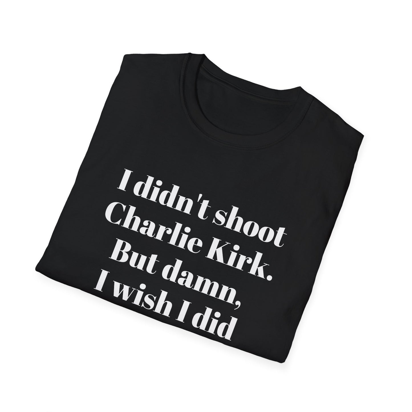 I didn't shoot Charlie Kirk. But damn, I wish I did T-Shirt