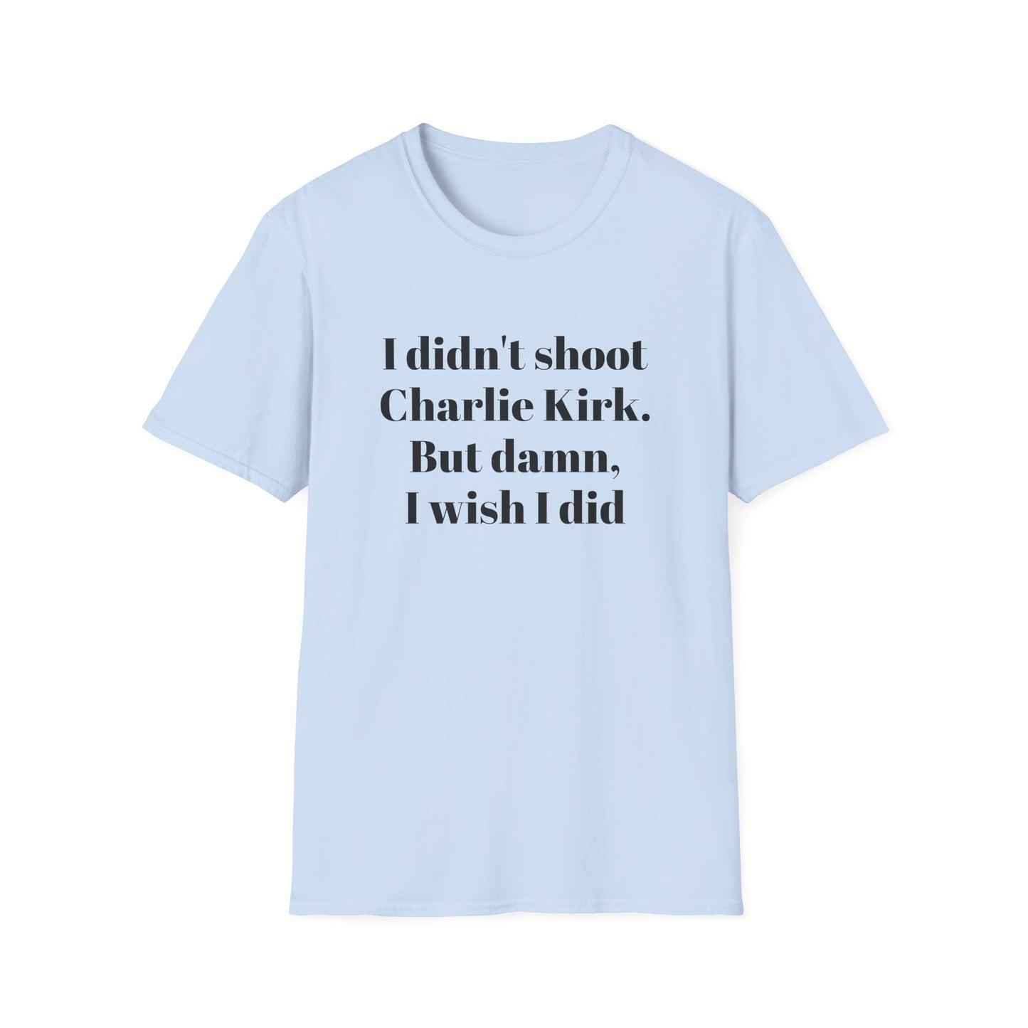 I didn't shoot Charlie Kirk. But damn, I wish I did T-Shirt