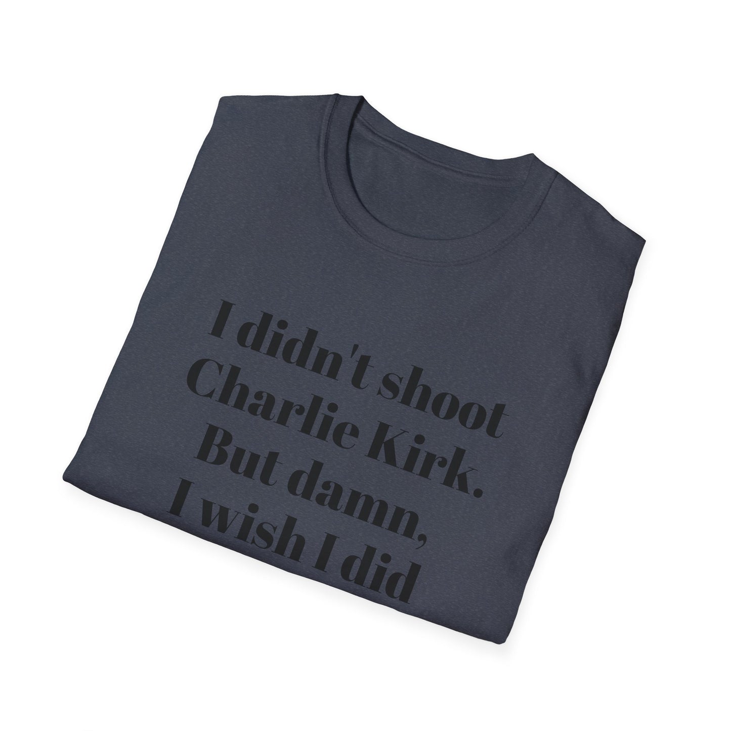I didn't shoot Charlie Kirk. But damn, I wish I did T-Shirt