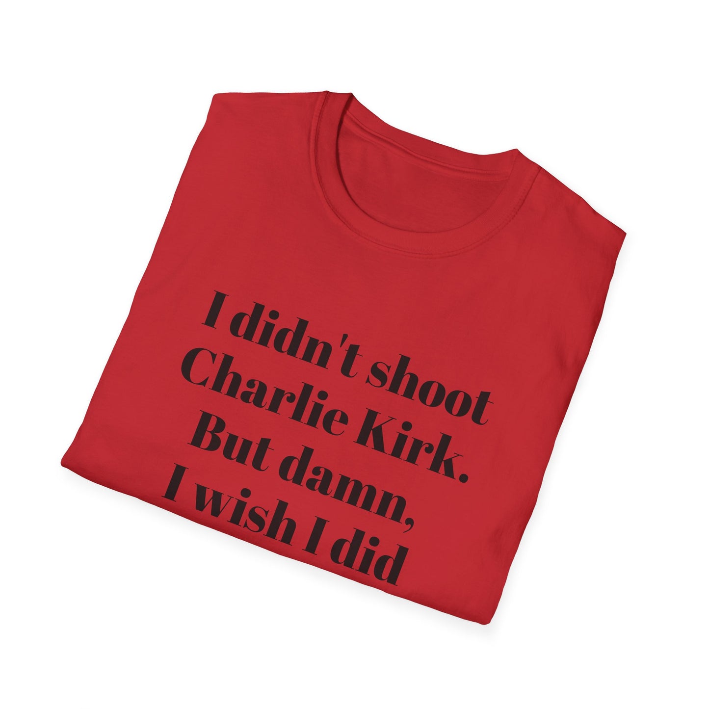 I didn't shoot Charlie Kirk. But damn, I wish I did T-Shirt