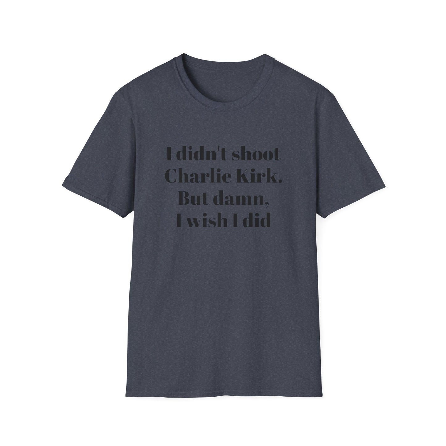 I didn't shoot Charlie Kirk. But damn, I wish I did T-Shirt
