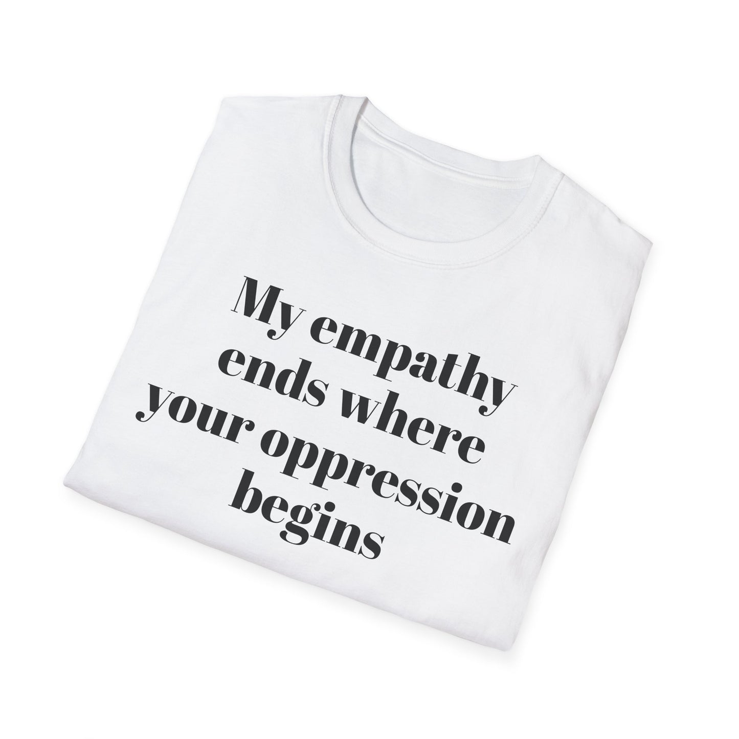 My empathy ends where your oppression begins T-Shirt