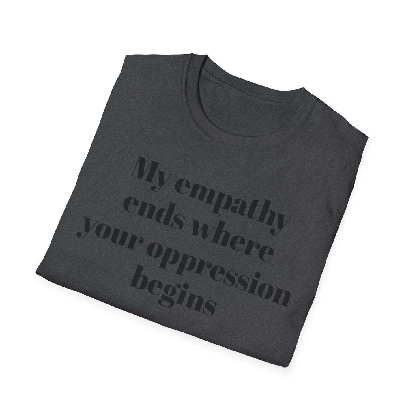My empathy ends where your oppression begins T-Shirt