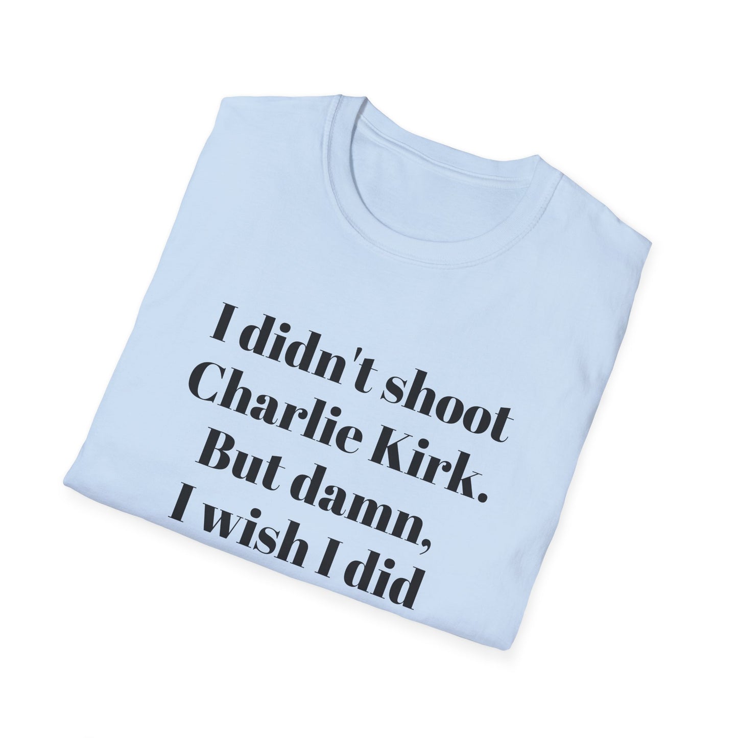 I didn't shoot Charlie Kirk. But damn, I wish I did T-Shirt