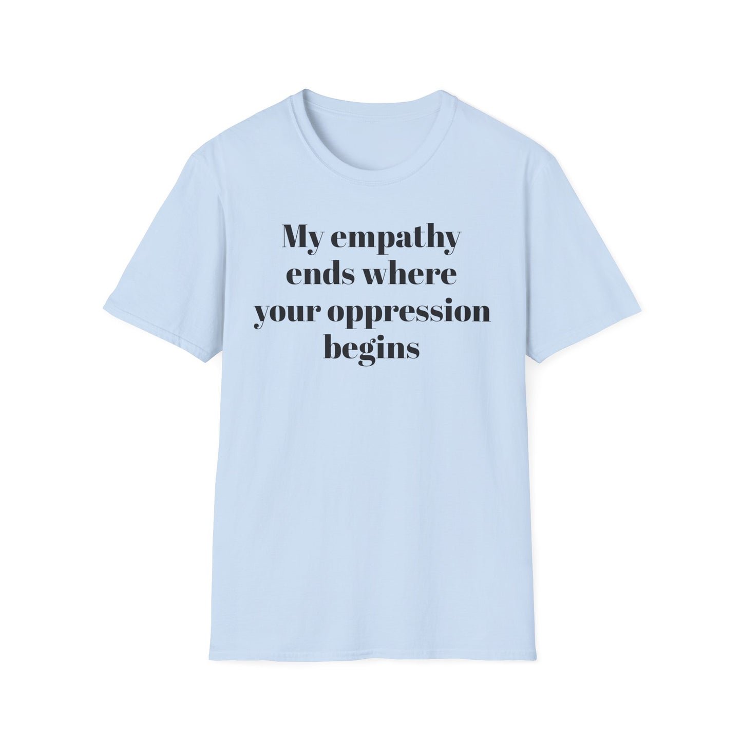 My empathy ends where your oppression begins T-Shirt