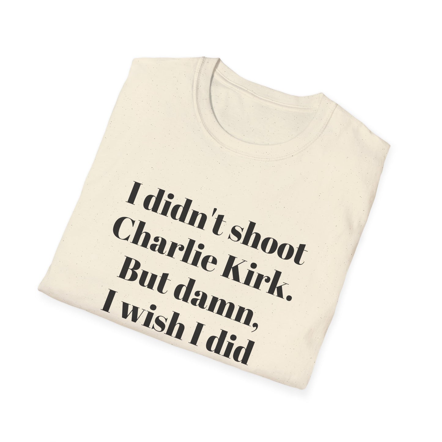 I didn't shoot Charlie Kirk. But damn, I wish I did T-Shirt