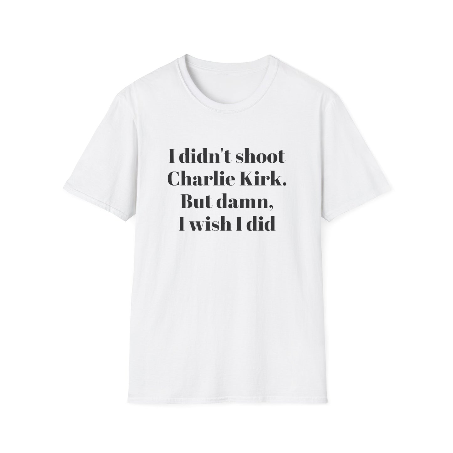 I didn't shoot Charlie Kirk. But damn, I wish I did T-Shirt