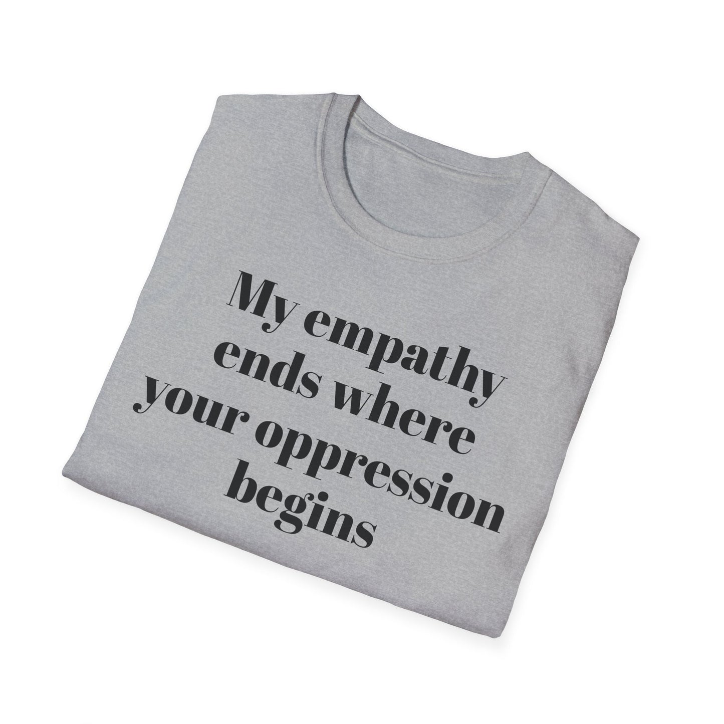 My empathy ends where your oppression begins T-Shirt