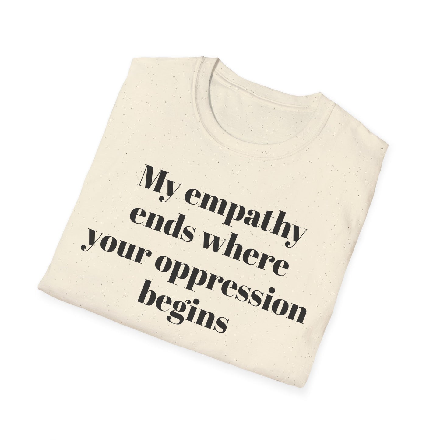 My empathy ends where your oppression begins T-Shirt
