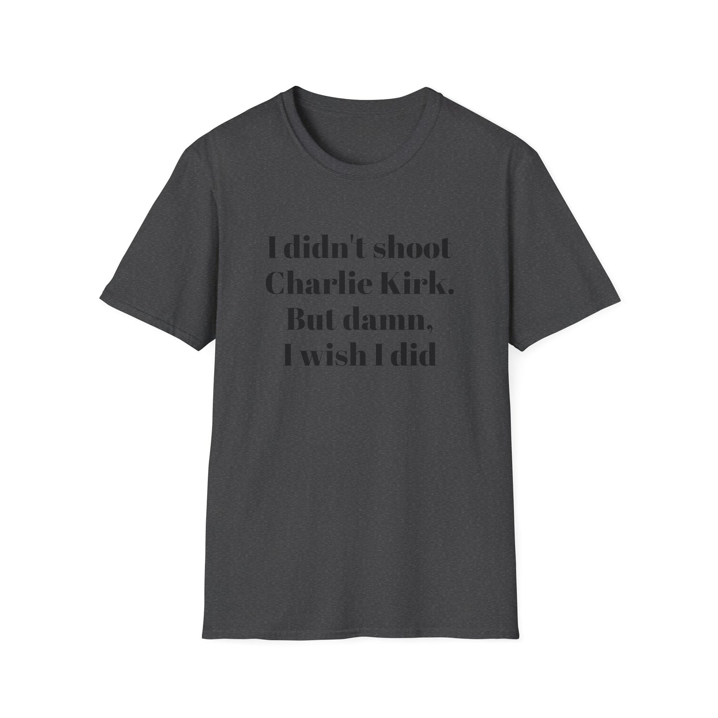 I didn't shoot  Charlie Kirk. But damn, I wish I did T-Shirt