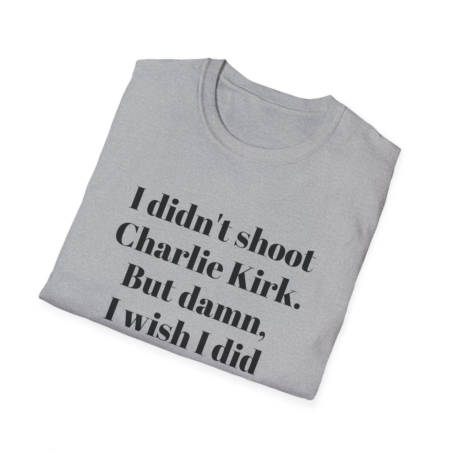 I didn't shoot  Charlie Kirk. But damn, I wish I did T-Shirt