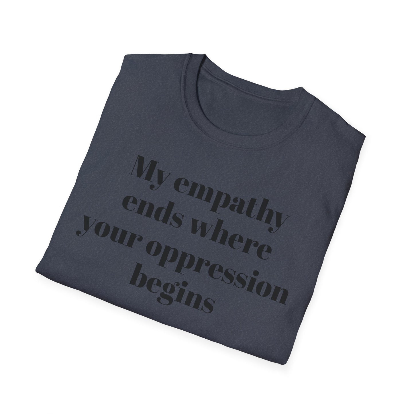 My empathy ends where your oppression begins T-Shirt