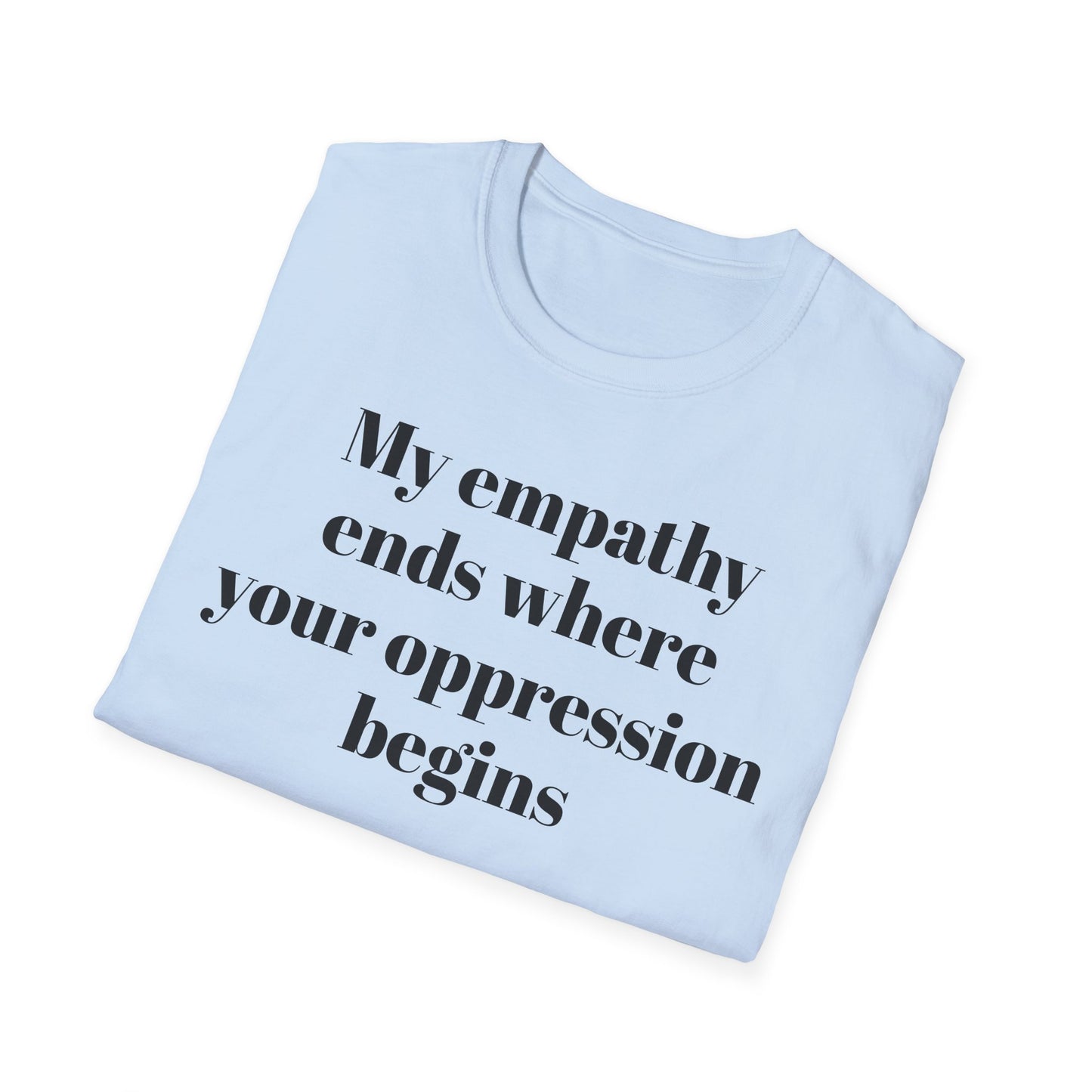 My empathy ends where your oppression begins T-Shirt