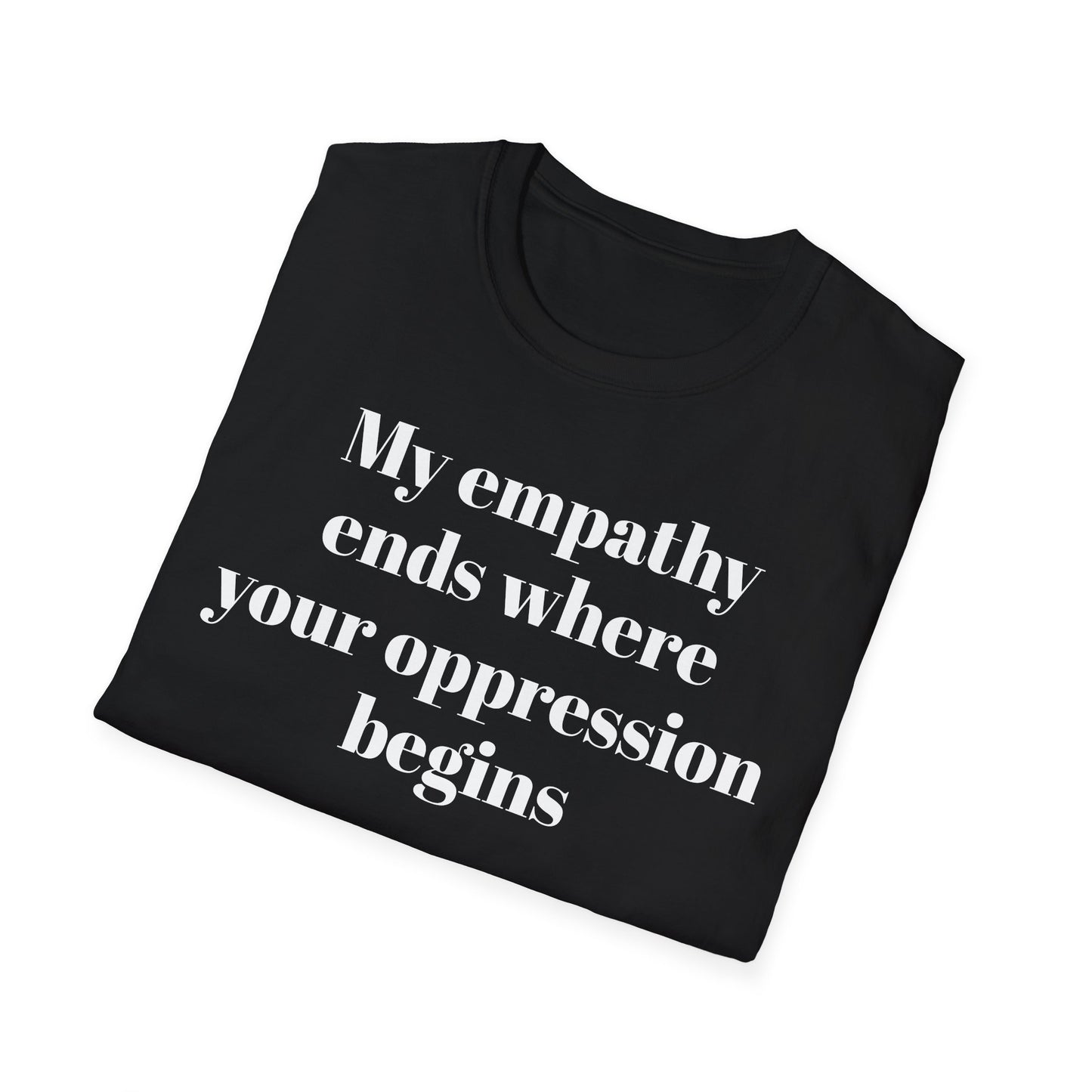 My empathy ends where your oppression begins T-Shirt