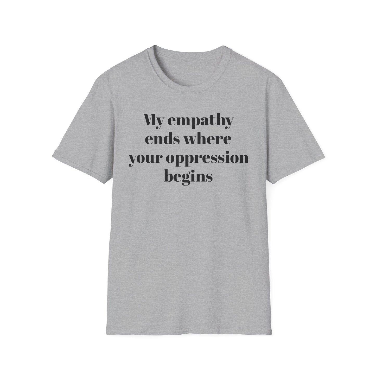 My empathy ends where your oppression begins T-Shirt