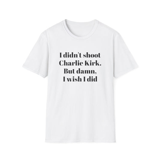 I didn't shoot  Charlie Kirk. But damn, I wish I did T-Shirt