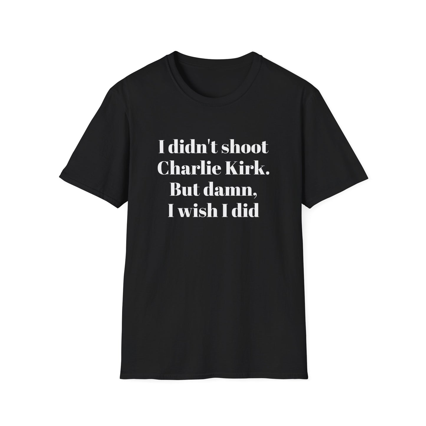 I didn't shoot  Charlie Kirk. But damn, I wish I did T-Shirt